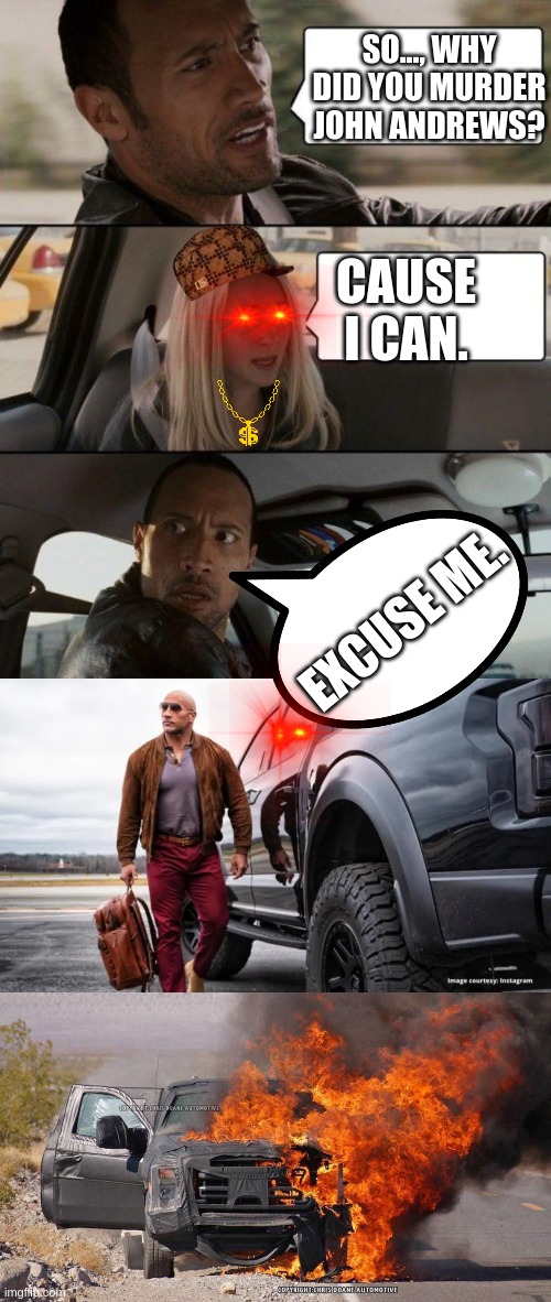 Demon Explosion (The Rock) | SO..., WHY DID YOU MURDER JOHN ANDREWS? CAUSE I CAN. EXCUSE ME. | image tagged in memes,the rock driving | made w/ Imgflip meme maker