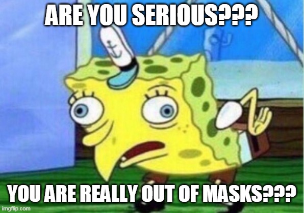 Mocking Spongebob | ARE YOU SERIOUS??? YOU ARE REALLY OUT OF MASKS??? | image tagged in mocking spongebob | made w/ Imgflip meme maker