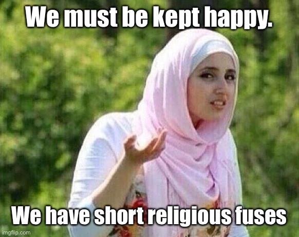 confused arab lady | We must be kept happy. We have short religious fuses | image tagged in confused arab lady | made w/ Imgflip meme maker
