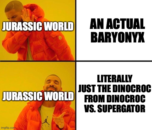 Why Jurassic World | AN ACTUAL BARYONYX; JURASSIC WORLD; JURASSIC WORLD; LITERALLY JUST THE DINOCROC FROM DINOCROC VS. SUPERGATOR | image tagged in drake meme,jurrasic park | made w/ Imgflip meme maker