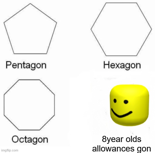 roblox | 8year olds allowances gon | image tagged in memes,pentagon hexagon octagon | made w/ Imgflip meme maker