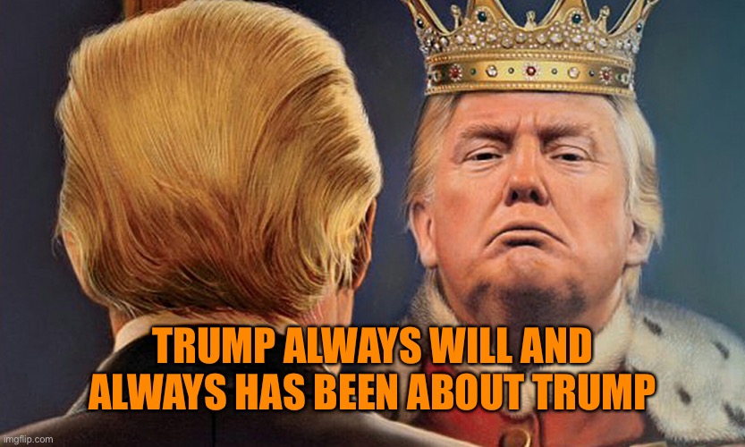 TRUMP ALWAYS WILL AND ALWAYS HAS BEEN ABOUT TRUMP | made w/ Imgflip meme maker