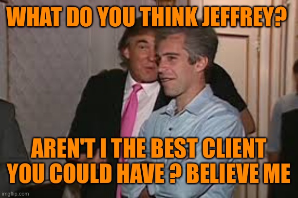 WHAT DO YOU THINK JEFFREY? AREN'T I THE BEST CLIENT YOU COULD HAVE ? BELIEVE ME | made w/ Imgflip meme maker