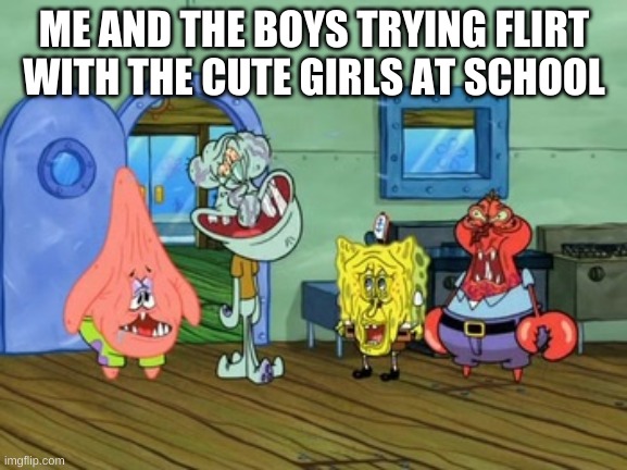 Me And the Boys | ME AND THE BOYS TRYING FLIRT WITH THE CUTE GIRLS AT SCHOOL | image tagged in me and the boys | made w/ Imgflip meme maker