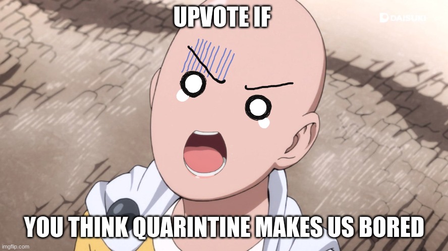 another meme about quarantine | UPVOTE IF; YOU THINK QUARANTINE MAKES US BORED | image tagged in quarantine,upvotes,one punch man | made w/ Imgflip meme maker