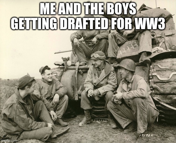 Me and da boys | ME AND THE BOYS GETTING DRAFTED FOR WW3 | image tagged in me and da boys | made w/ Imgflip meme maker