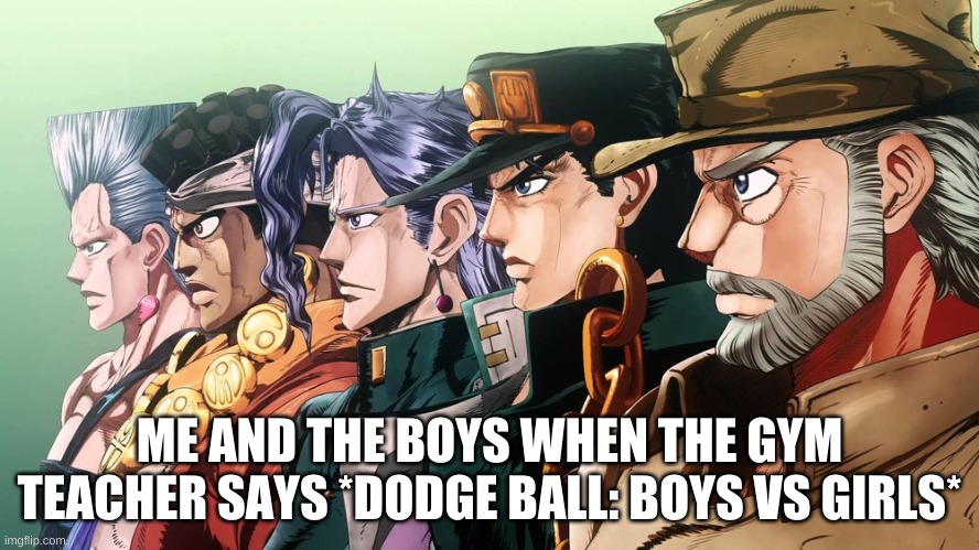 Me and the boys Jojo | ME AND THE BOYS WHEN THE GYM TEACHER SAYS *DODGE BALL: BOYS VS GIRLS* | image tagged in me and the boys jojo | made w/ Imgflip meme maker