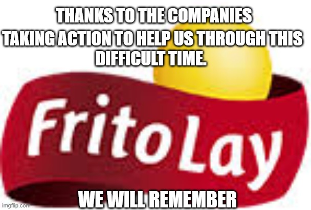 frito lay | THANKS TO THE COMPANIES; TAKING ACTION TO HELP US THROUGH THIS
DIFFICULT TIME. WE WILL REMEMBER | image tagged in covid frito | made w/ Imgflip meme maker