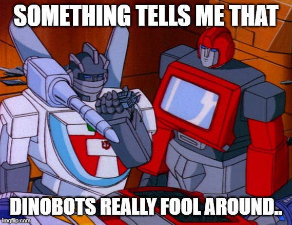 wheeljack transformers | SOMETHING TELLS ME THAT DINOBOTS REALLY FOOL AROUND.. | image tagged in wheeljack transformers | made w/ Imgflip meme maker