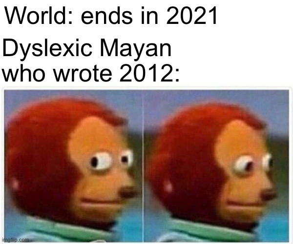 Maybe it was a typo. | World: ends in 2021; Dyslexic Mayan who wrote 2012: | image tagged in memes,monkey puppet,corona virus,end of the world | made w/ Imgflip meme maker
