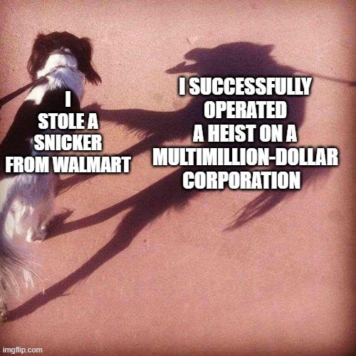 trick | I STOLE A SNICKER FROM WALMART; I SUCCESSFULLY OPERATED A HEIST ON A MULTIMILLION-DOLLAR CORPORATION | image tagged in dog's shadow | made w/ Imgflip meme maker