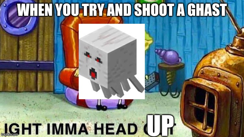bruh | WHEN YOU TRY AND SHOOT A GHAST; UP | image tagged in aight ima head out | made w/ Imgflip meme maker
