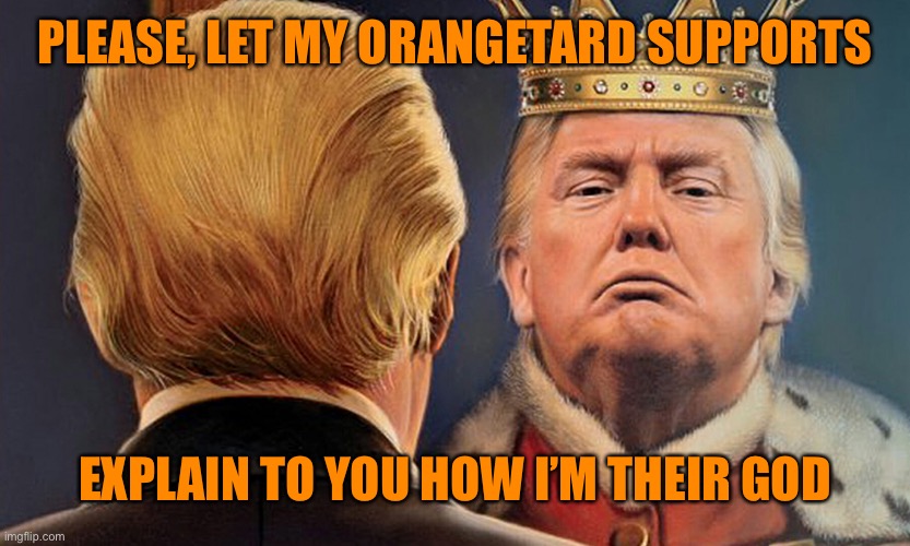 PLEASE, LET MY ORANGETARD SUPPORTS EXPLAIN TO YOU HOW I’M THEIR GOD | made w/ Imgflip meme maker