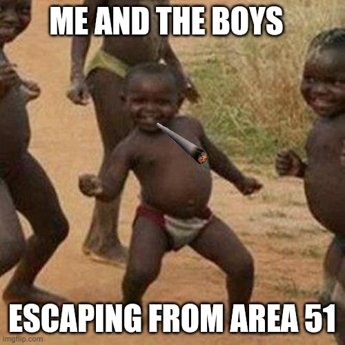 Third World Success Kid | ME AND THE BOYS; ESCAPING FROM AREA 51 | image tagged in memes,third world success kid | made w/ Imgflip meme maker