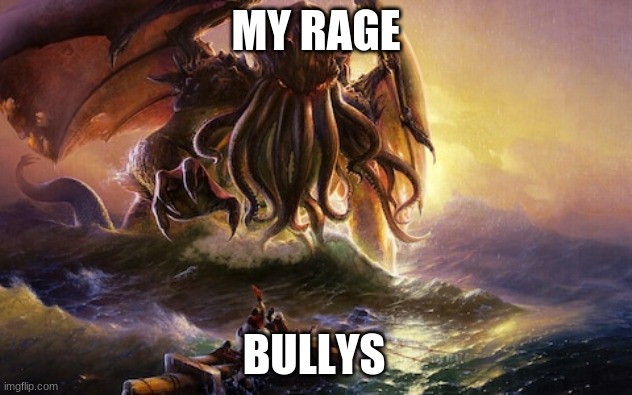 cthulhu | MY RAGE; BULLYS | image tagged in cthulhu | made w/ Imgflip meme maker