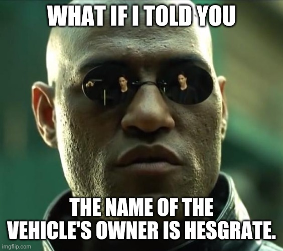 Morpheus  | WHAT IF I TOLD YOU THE NAME OF THE VEHICLE'S OWNER IS HESGRATE. | image tagged in morpheus | made w/ Imgflip meme maker