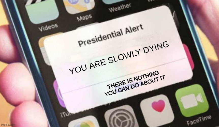 Presidential Alert | YOU ARE SLOWLY DYING; THERE IS NOTHING YOU CAN DO ABOUT IT | image tagged in memes,presidential alert | made w/ Imgflip meme maker