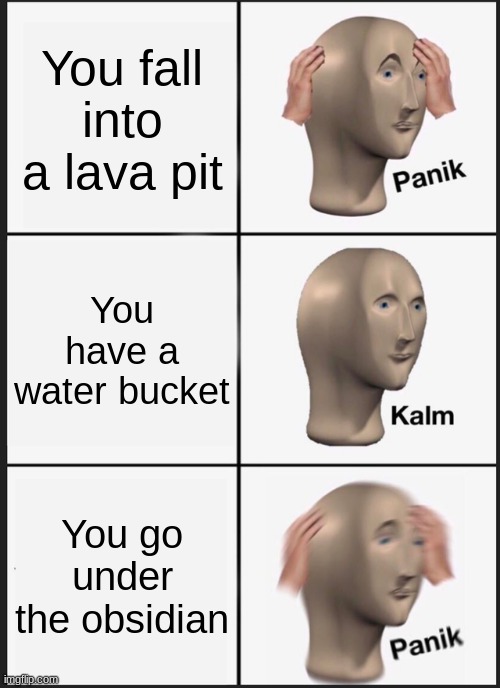 Panik Kalm Panik Meme | You fall into a lava pit; You have a water bucket; You go under the obsidian | image tagged in memes,panik kalm panik | made w/ Imgflip meme maker