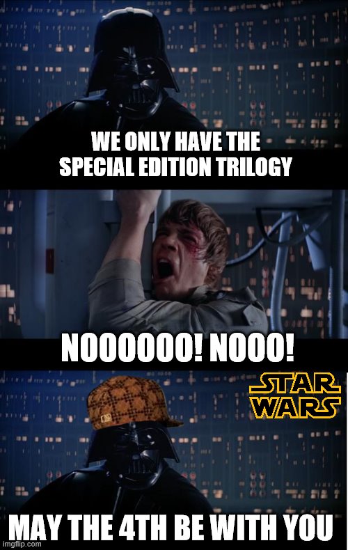Original trilogy May the 4th | WE ONLY HAVE THE SPECIAL EDITION TRILOGY; NOOOOOO! NOOO! MAY THE 4TH BE WITH YOU | image tagged in may the 4th,star wars original trilogy | made w/ Imgflip meme maker