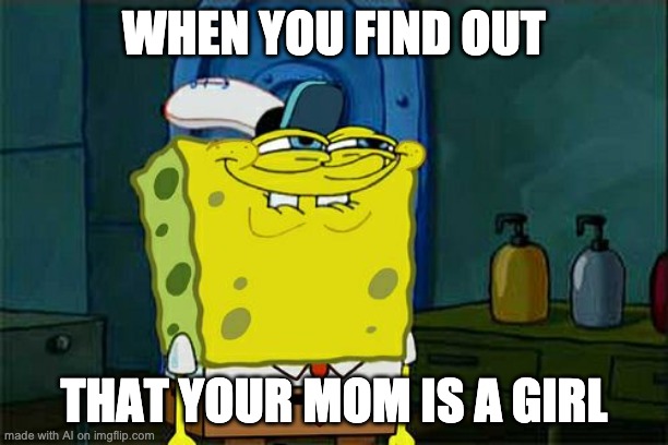 Mom? | WHEN YOU FIND OUT; THAT YOUR MOM IS A GIRL | image tagged in memes,don't you squidward | made w/ Imgflip meme maker
