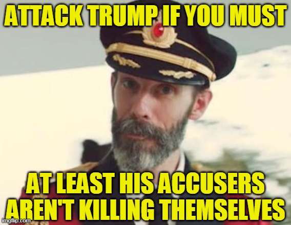 Captain Obvious | ATTACK TRUMP IF YOU MUST; AT LEAST HIS ACCUSERS AREN'T KILLING THEMSELVES | image tagged in captain obvious | made w/ Imgflip meme maker