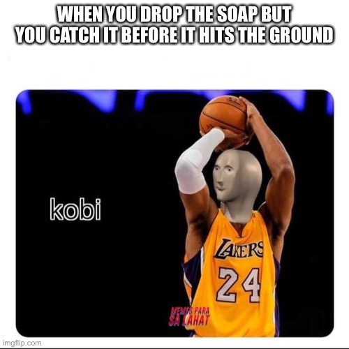KOBI | WHEN YOU DROP THE SOAP BUT YOU CATCH IT BEFORE IT HITS THE GROUND | image tagged in kobi | made w/ Imgflip meme maker