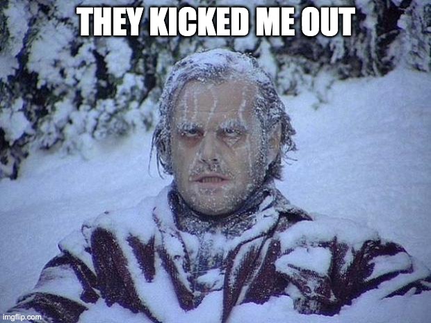 Jack Nicholson The Shining Snow Meme | THEY KICKED ME OUT | image tagged in memes,jack nicholson the shining snow | made w/ Imgflip meme maker