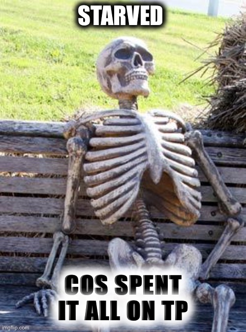 Waiting Skeleton Meme | STARVED COS SPENT IT ALL ON TP | image tagged in memes,waiting skeleton | made w/ Imgflip meme maker