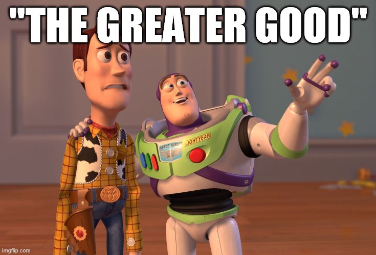 If you want to really scare a conservative, try using this phrase. But they also engage in the same kind of moral reasoning. | "THE GREATER GOOD" | image tagged in x x everywhere,morality,covid-19,pandemic,coronavirus,conservative logic | made w/ Imgflip meme maker