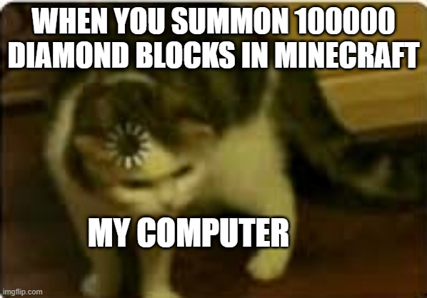 i have a windows 95 | WHEN YOU SUMMON 100000 DIAMOND BLOCKS IN MINECRAFT; MY COMPUTER | image tagged in buffering cat | made w/ Imgflip meme maker