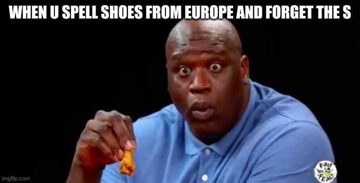surprised shaq | WHEN U SPELL SHOES FROM EUROPE AND FORGET THE S | image tagged in surprised shaq | made w/ Imgflip meme maker