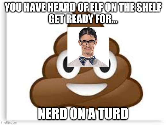 YOU HAVE HEARD OF ELF ON THE SHELF
GET READY FOR... NERD ON A TURD | made w/ Imgflip meme maker