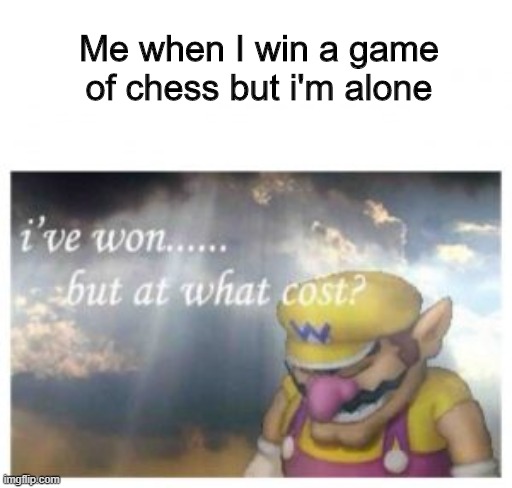 Quarantine lonelynesss | Me when I win a game of chess but i'm alone | image tagged in memes,funny,wario,chess | made w/ Imgflip meme maker