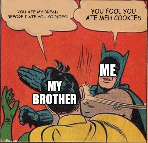 Batman Slapping Robin | YOU ATE MY BREAD BEFORE I ATE YOU COOKIES! YOU FOOL YOU ATE MEH COOKIES; ME; MY BROTHER | image tagged in memes,batman slapping robin | made w/ Imgflip meme maker