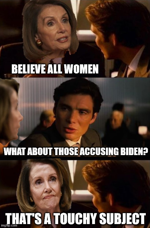 Touchy Subject | BELIEVE ALL WOMEN; WHAT ABOUT THOSE ACCUSING BIDEN? THAT'S A TOUCHY SUBJECT | image tagged in inception,biden,pelosi,democrats | made w/ Imgflip meme maker