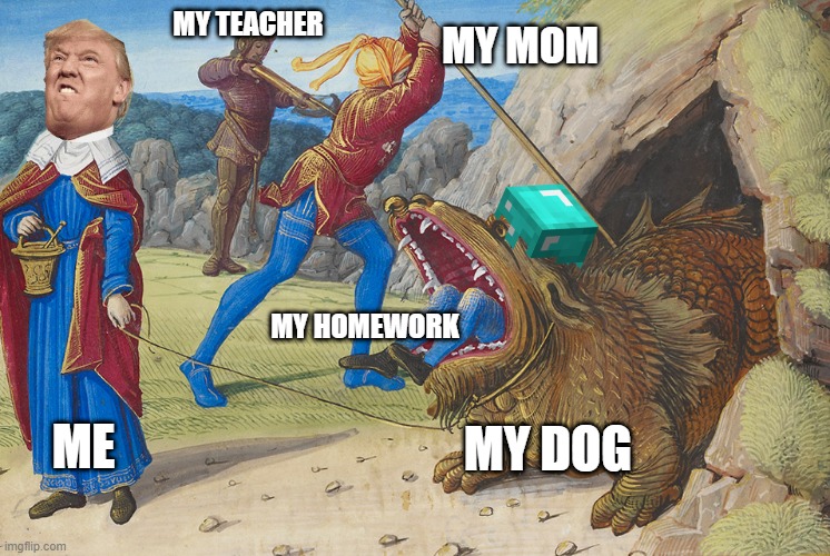 Taming the tarasque | MY TEACHER; MY MOM; MY HOMEWORK; MY DOG; ME | image tagged in taming the tarasque | made w/ Imgflip meme maker