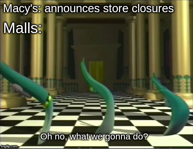 Macy's closing | Macy's: announces store closures; Malls: | image tagged in veggietales oh no,macy's,closed,shopping,veggietales,covid-19 | made w/ Imgflip meme maker