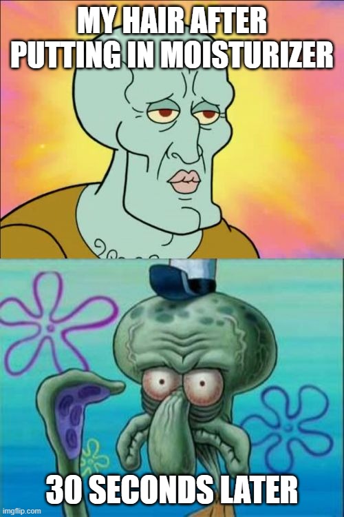 Squidward Meme | MY HAIR AFTER PUTTING IN MOISTURIZER 30 SECONDS LATER | image tagged in memes,squidward | made w/ Imgflip meme maker