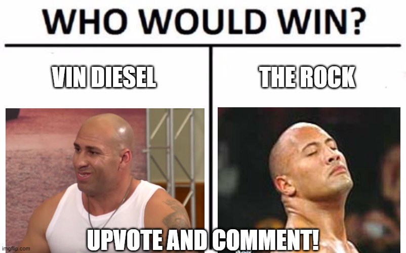 Who Would Win? Meme | VIN DIESEL; THE ROCK; UPVOTE AND COMMENT! | image tagged in memes,who would win | made w/ Imgflip meme maker