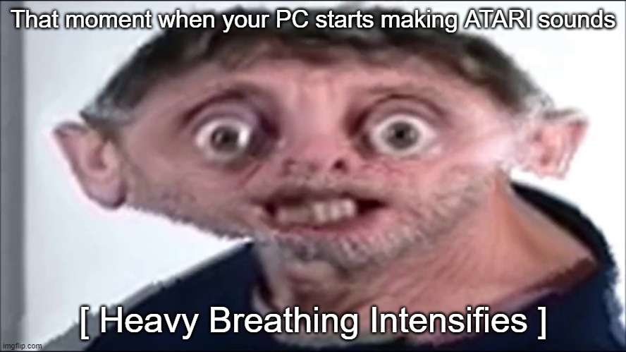 Welp. My computer is broken now | That moment when your PC starts making ATARI sounds | image tagged in heavy breathing,michael rosen,memes,atari,broken computer | made w/ Imgflip meme maker