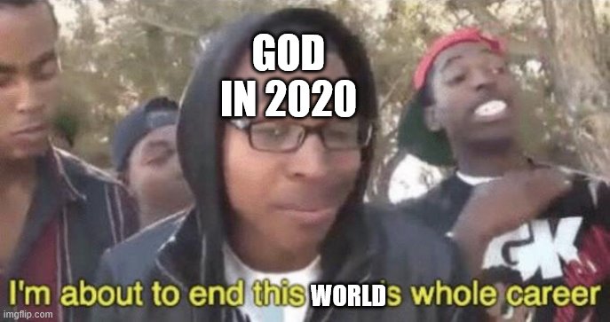 Speaks for itself | GOD IN 2020; WORLD | image tagged in im about to end this mans whole career | made w/ Imgflip meme maker