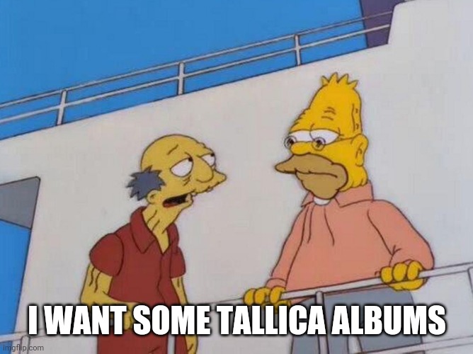 I want some taquitos  | I WANT SOME TALLICA ALBUMS | image tagged in i want some taquitos | made w/ Imgflip meme maker