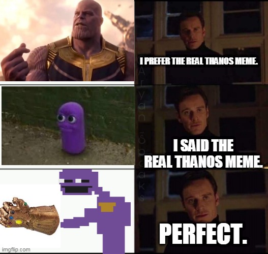 show me the real | I PREFER THE REAL THANOS MEME. I SAID THE REAL THANOS MEME. PERFECT. | image tagged in show me the real | made w/ Imgflip meme maker