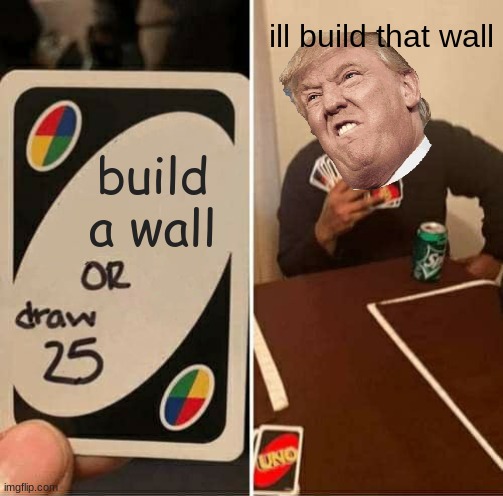 UNO Draw 25 Cards Meme | ill build that wall; build a wall | image tagged in memes,uno draw 25 cards,funny memes,donald trump | made w/ Imgflip meme maker