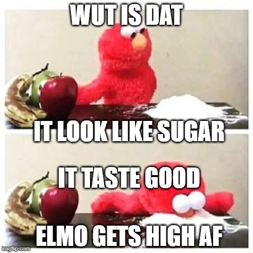 elmo cocaine | WUT IS DAT; IT LOOK LIKE SUGAR; IT TASTE GOOD; ELMO GETS HIGH AF | image tagged in elmo cocaine | made w/ Imgflip meme maker