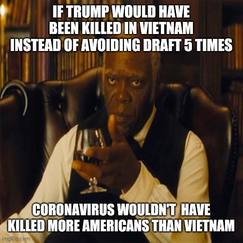 You Realize | IF TRUMP WOULD HAVE BEEN KILLED IN VIETNAM INSTEAD OF AVOIDING DRAFT 5 TIMES; CORONAVIRUS WOULDN'T  HAVE KILLED MORE AMERICANS THAN VIETNAM | image tagged in you realize,donald trump,covid19,vietnam | made w/ Imgflip meme maker