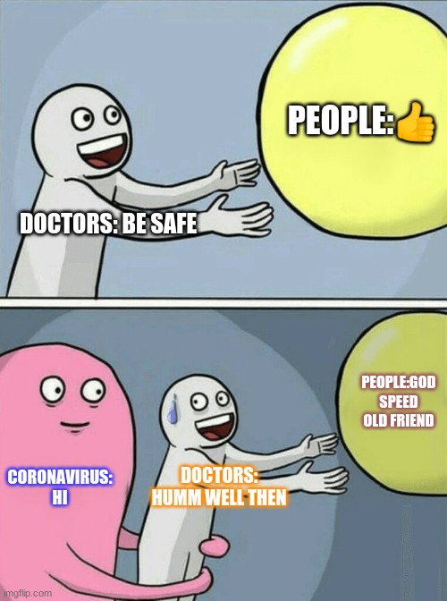 Running Away Balloon | PEOPLE:👍; DOCTORS: BE SAFE; PEOPLE:GOD SPEED OLD FRIEND; CORONAVIRUS: HI; DOCTORS: HUMM WELL THEN | image tagged in memes,running away balloon | made w/ Imgflip meme maker