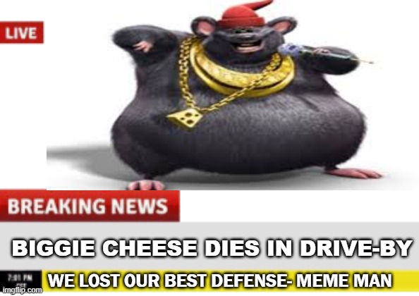 NOOOOOO | BIGGIE CHEESE DIES IN DRIVE-BY; WE LOST OUR BEST DEFENSE- MEME MAN | image tagged in biggie cheese,news | made w/ Imgflip meme maker