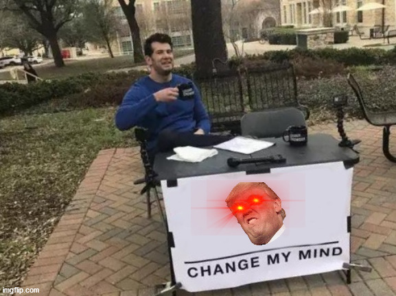 Donald trump | image tagged in memes,change my mind | made w/ Imgflip meme maker