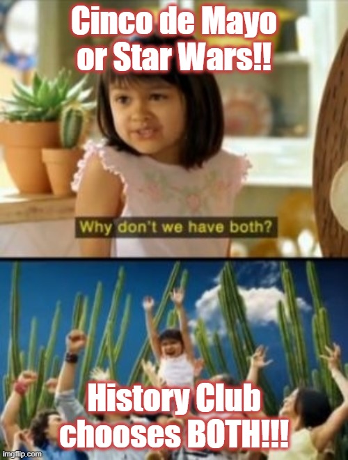Why Not Both Meme | Cinco de Mayo or Star Wars!! History Club chooses BOTH!!! | image tagged in memes,why not both | made w/ Imgflip meme maker
